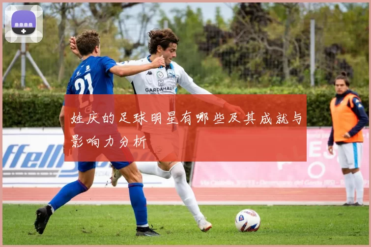 姓庆的足球明星有哪些及其成就与影响力分析