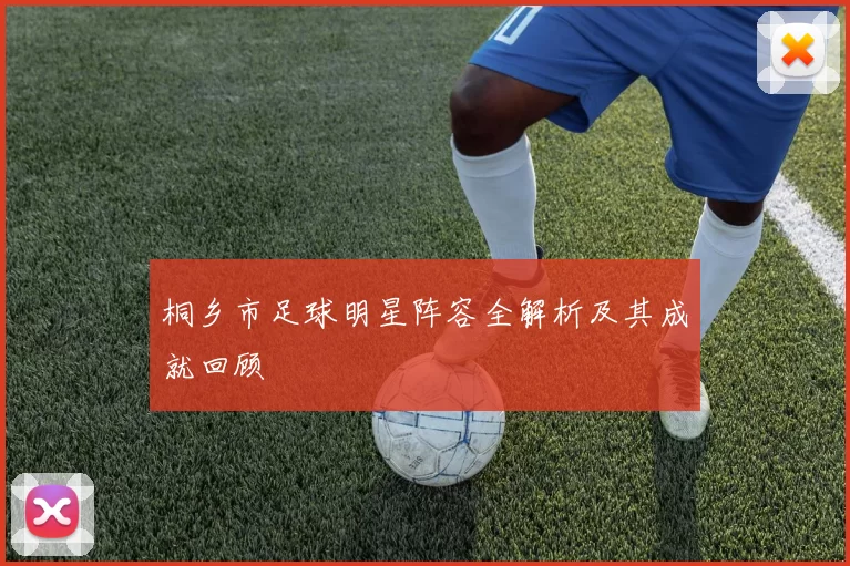 桐乡市足球明星阵容全解析及其成就回顾