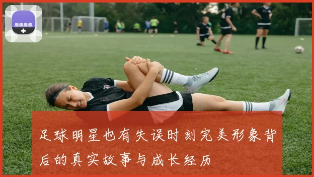 足球明星也有失误时刻完美形象背后的真实故事与成长经历