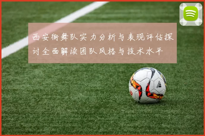 西安街舞队实力分析与表现评估探讨全面解读团队风格与技术水平