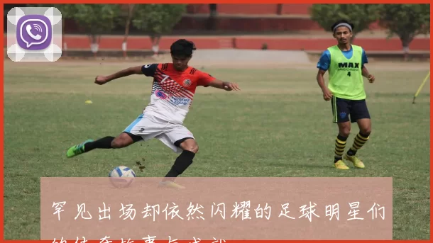 罕见出场却依然闪耀的足球明星们的传奇故事与成就