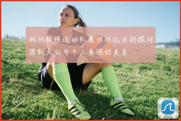 杭州极限运动队意识对比分析探讨团队文化与个人表现的关系
