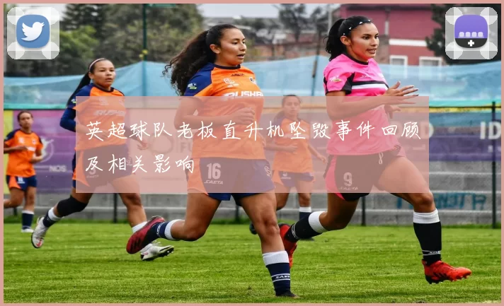 英超球队老板直升机坠毁事件回顾及相关影响