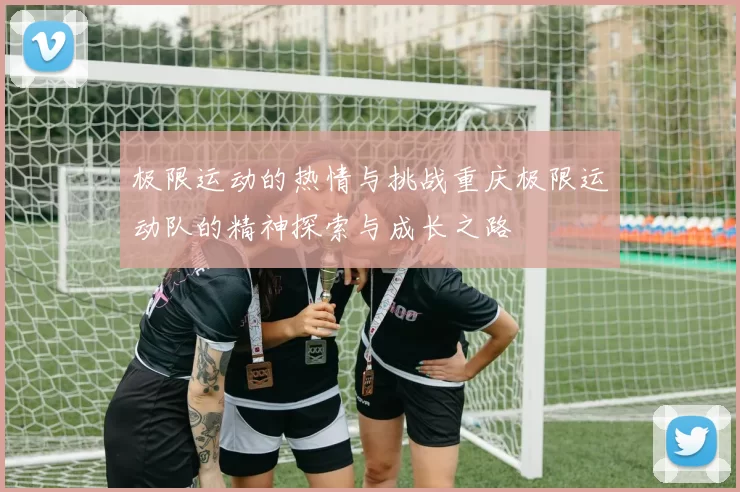 极限运动的热情与挑战重庆极限运动队的精神探索与成长之路
