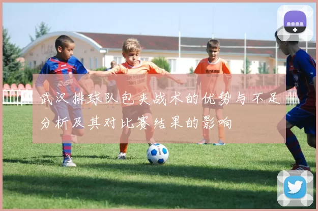 武汉排球队包夹战术的优势与不足分析及其对比赛结果的影响