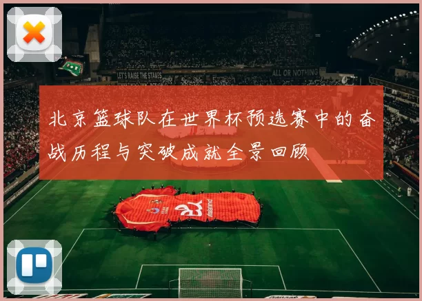 北京篮球队在世界杯预选赛中的奋战历程与突破成就全景回顾