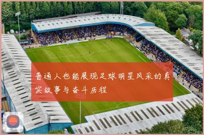 普通人也能展现足球明星风采的真实故事与奋斗历程