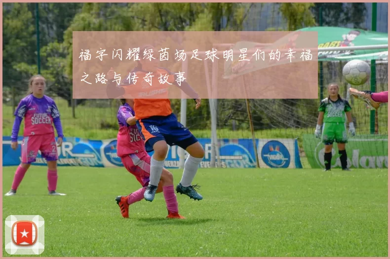 福字闪耀绿茵场足球明星们的幸福之路与传奇故事