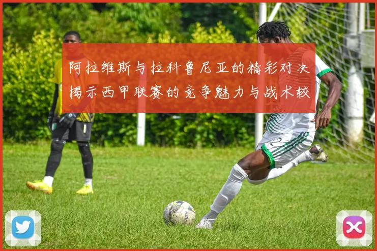 阿拉维斯与拉科鲁尼亚的精彩对决揭示西甲联赛的竞争魅力与战术较量