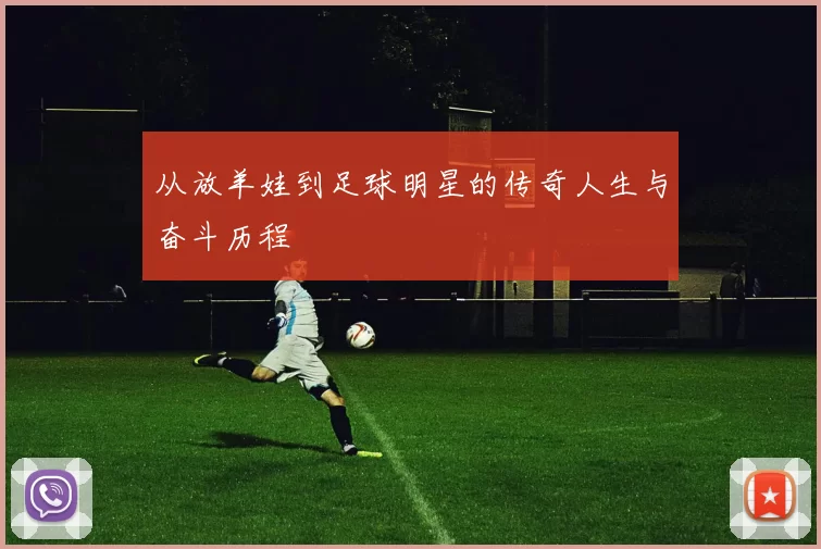 从放羊娃到足球明星的传奇人生与奋斗历程