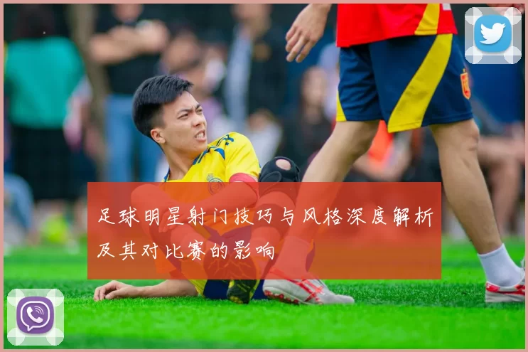 足球明星射门技巧与风格深度解析及其对比赛的影响