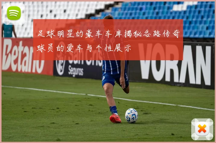 足球明星的豪车车库揭秘各路传奇球员的爱车与个性展示