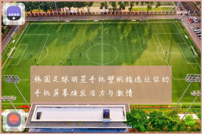 韩国足球明星手机壁纸精选让你的手机屏幕焕发活力与激情