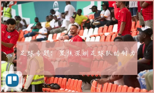 足球专题：聚焦深圳足球队的耐力
