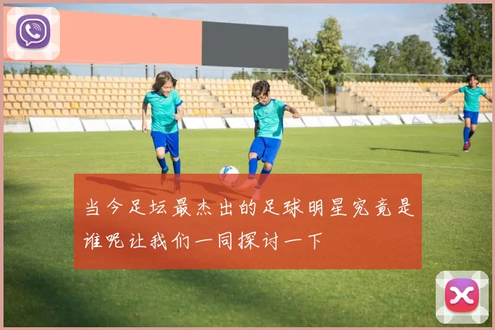 当今足坛最杰出的足球明星究竟是谁呢让我们一同探讨一下