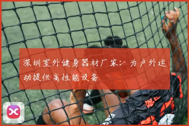 深圳室外健身器材厂家：为户外运动提供高性能设备