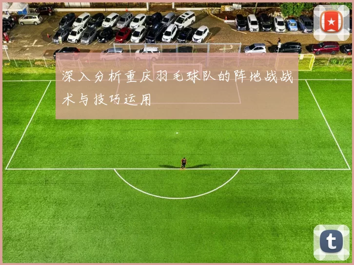 深入分析重庆羽毛球队的阵地战战术与技巧运用