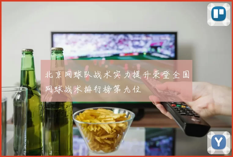 北京网球队战术实力提升荣登全国网球战术排行榜第九位