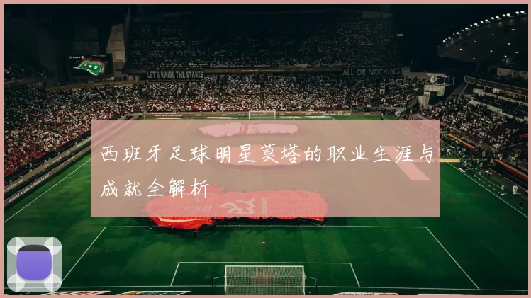 西班牙足球明星莫塔的职业生涯与成就全解析