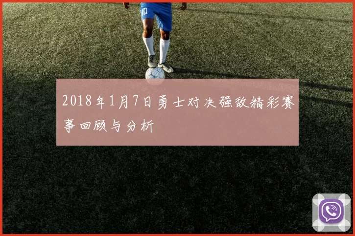 2018年1月7日勇士对决强敌精彩赛事回顾与分析