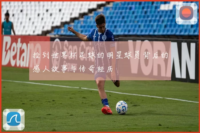 捡到世界杯足球的明星球员背后的感人故事与传奇经历