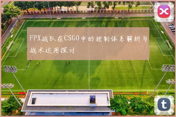 FPX战队在CSGO中的控制体系解析与战术运用探讨