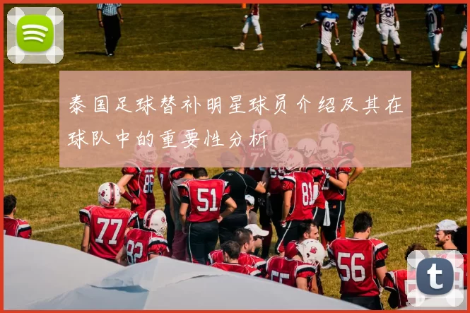 泰国足球替补明星球员介绍及其在球队中的重要性分析