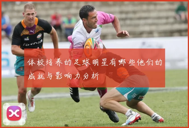 体校培养的足球明星有哪些他们的成就与影响力分析