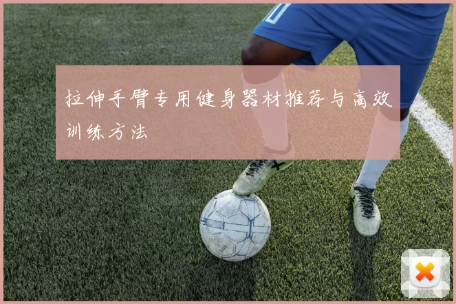 拉伸手臂专用健身器材推荐与高效训练方法