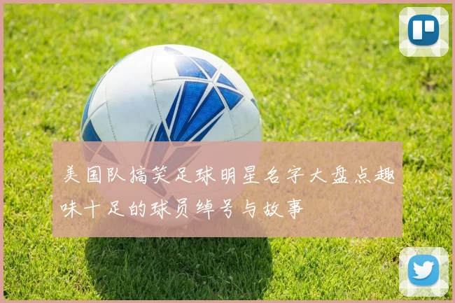 美国队搞笑足球明星名字大盘点趣味十足的球员绰号与故事
