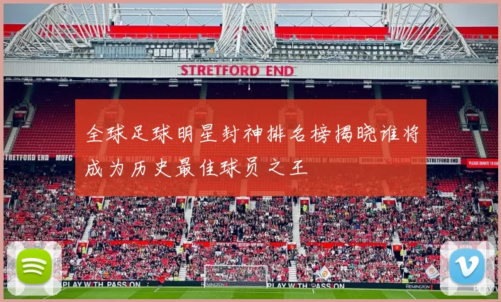 全球足球明星封神排名榜揭晓谁将成为历史最佳球员之王