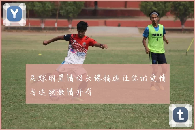 足球明星情侣头像精选让你的爱情与运动激情并存