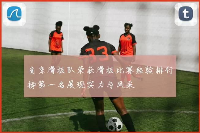 南京滑板队荣获滑板比赛经验排行榜第一名展现实力与风采