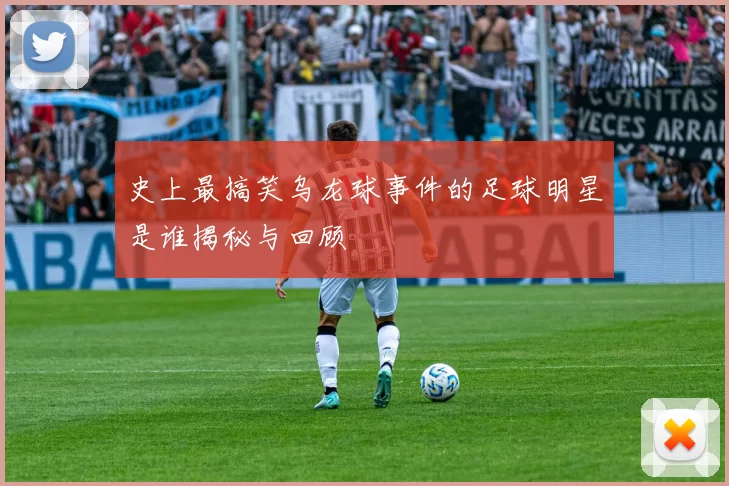 史上最搞笑乌龙球事件的足球明星是谁揭秘与回顾