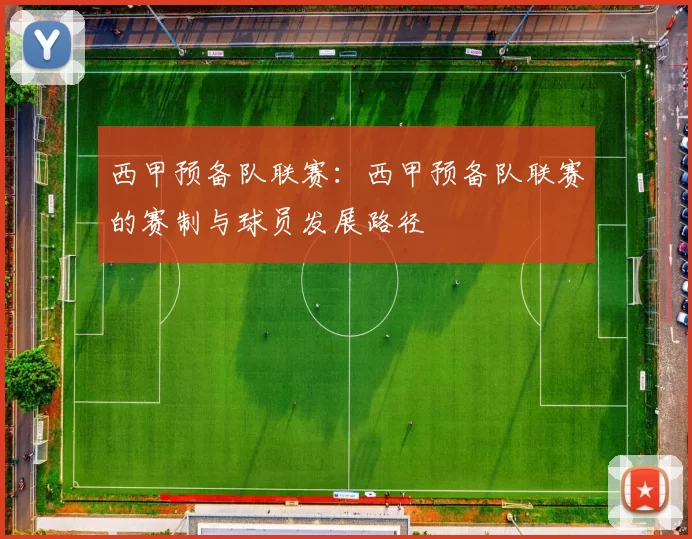 西甲预备队联赛：西甲预备队联赛的赛制与球员发展路径