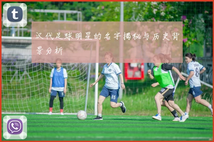 汉代足球明星的名字揭秘与历史背景分析