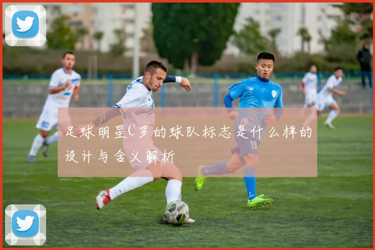足球明星C罗的球队标志是什么样的设计与含义解析