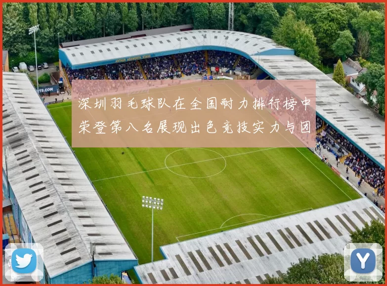 深圳羽毛球队在全国耐力排行榜中荣登第八名展现出色竞技实力与团队精神
