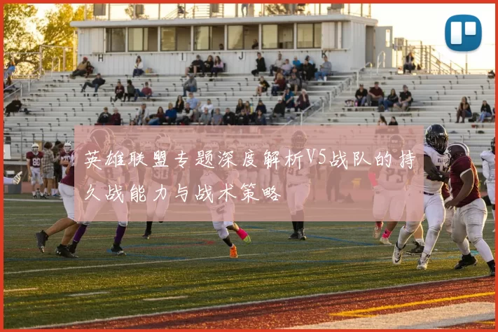 英雄联盟专题深度解析V5战队的持久战能力与战术策略