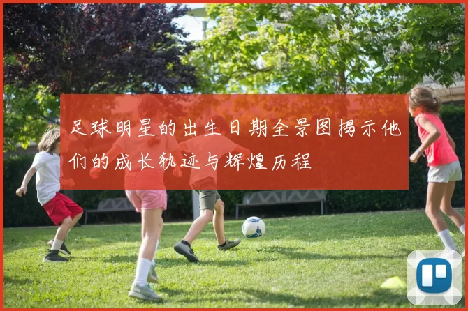 足球明星的出生日期全景图揭示他们的成长轨迹与辉煌历程