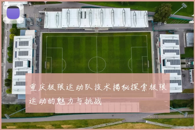 重庆极限运动队技术揭秘探索极限运动的魅力与挑战