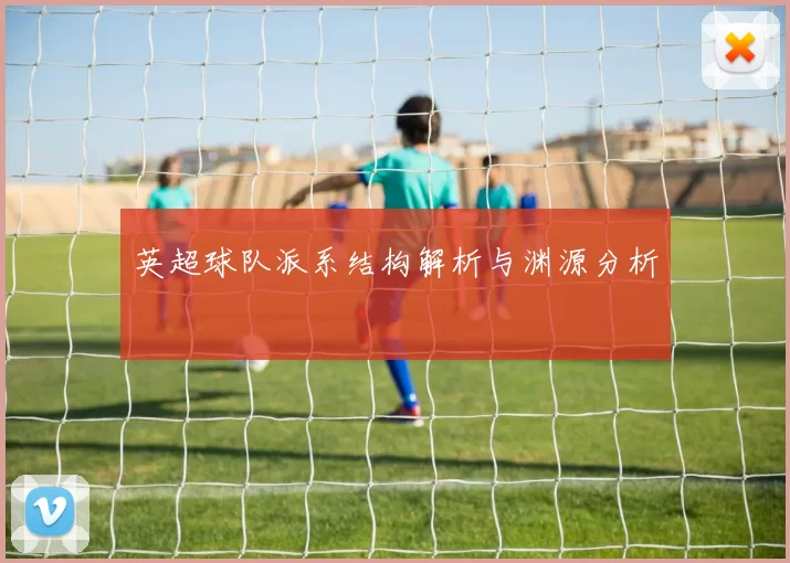 英超球队派系结构解析与渊源分析