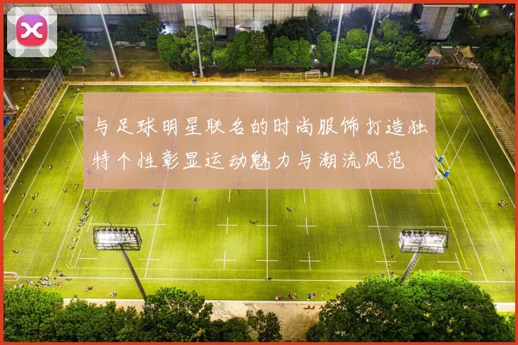 与足球明星联名的时尚服饰打造独特个性彰显运动魅力与潮流风范