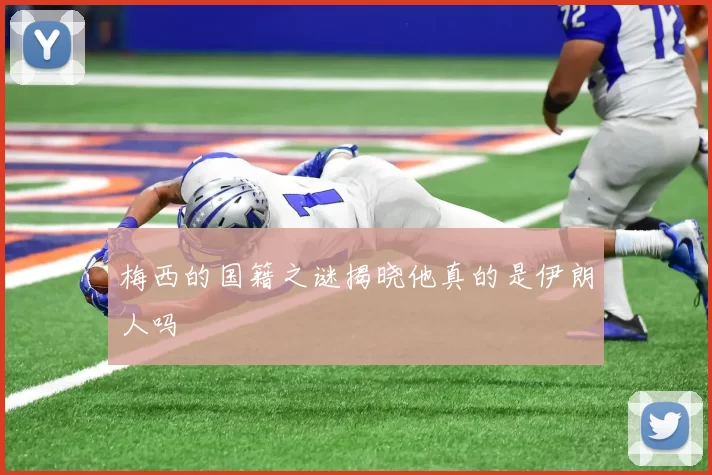 梅西的国籍之谜揭晓他真的是伊朗人吗