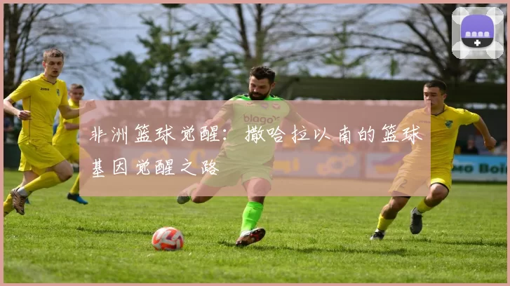 非洲篮球觉醒：撒哈拉以南的篮球基因觉醒之路