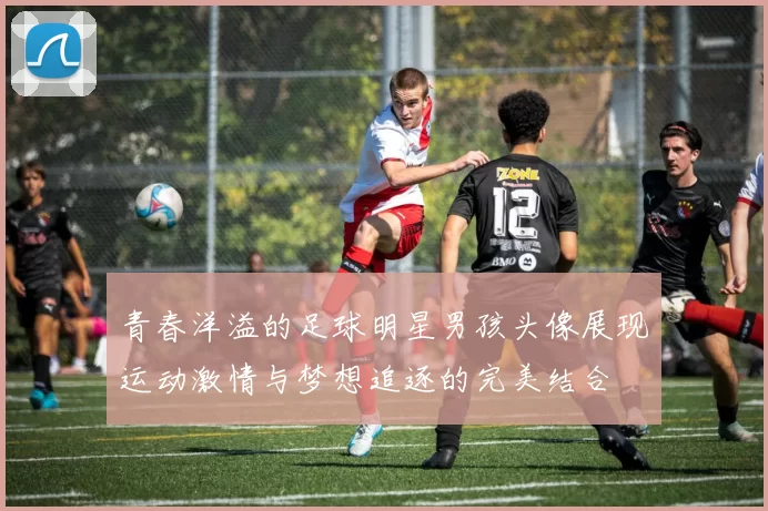 青春洋溢的足球明星男孩头像展现运动激情与梦想追逐的完美结合