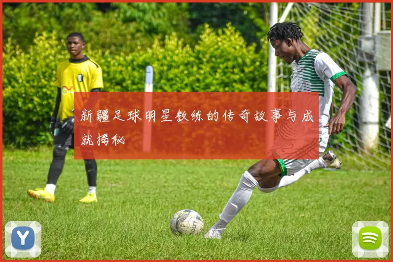 新疆足球明星教练的传奇故事与成就揭秘