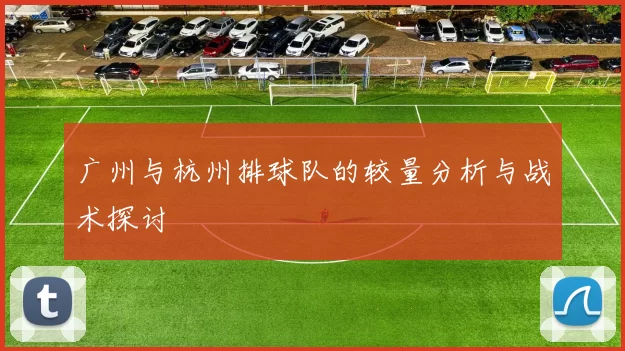 广州与杭州排球队的较量分析与战术探讨