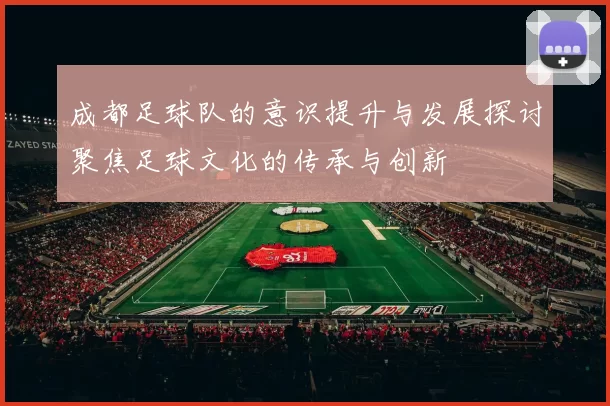 成都足球队的意识提升与发展探讨聚焦足球文化的传承与创新