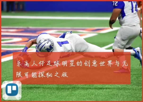 乐高人仔足球明星的创意世界与无限可能探秘之旅